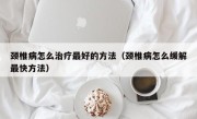 颈椎病怎么治疗最好的方法（颈椎病怎么缓解最快方法）