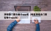 演唱会门票在哪个app买（明星演唱会门票在哪个app买）