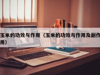玉米的功效与作用（玉米的功效与作用及副作用）