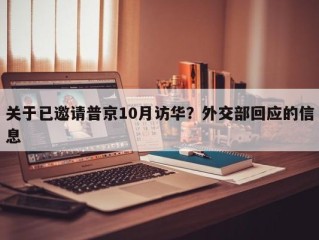 关于已邀请普京10月访华？外交部回应的信息