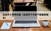 征战天下传奇私服（征战天下手游下载最新版本）