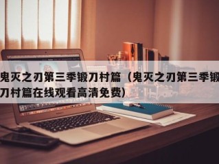 鬼灭之刃第三季锻刀村篇（鬼灭之刃第三季锻刀村篇在线观看高清免费）