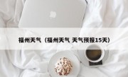 福州天气（福州天气 天气预报15天）
