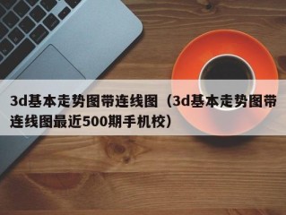 3d基本走势图带连线图（3d基本走势图带连线图最近500期手机校）