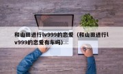 和山田进行lv999的恋爱（和山田进行lv999的恋爱有车吗）