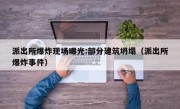 派出所爆炸现场曝光:部分建筑坍塌（派出所爆炸事件）