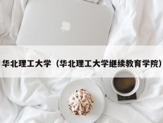 华北理工大学（华北理工大学继续教育学院）