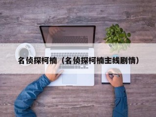 名侦探柯楠（名侦探柯楠主线剧情）