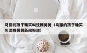 马丽的孩子确实叫沈腾舅舅（马丽的孩子确实叫沈腾舅舅新闻报道）