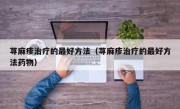 荨麻疹治疗的最好方法（荨麻疹治疗的最好方法药物）
