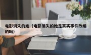 电影消失的她（电影消失的她是真实事件改编的吗）