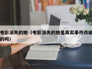 电影消失的她（电影消失的她是真实事件改编的吗）