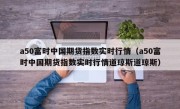 a50富时中国期货指数实时行情（a50富时中国期货指数实时行情道琼斯道琼斯）
