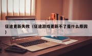 征途更新失败（征途游戏更新不了是什么原因）