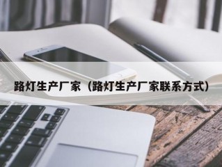 路灯生产厂家（路灯生产厂家联系方式）
