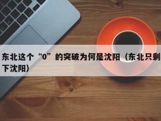 东北这个“0”的突破为何是沈阳（东北只剩下沈阳）