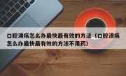 口腔溃疡怎么办最快最有效的方法（口腔溃疡怎么办最快最有效的方法不用药）