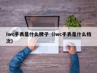 iwc手表是什么牌子（iwc手表是什么档次）