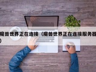 魔兽世界正在连接（魔兽世界正在连接服务器）