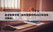 南京警察学院（南京警察学院2023年招生分数线）