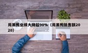 周黑鸭业绩大降超90%（周黑鸭销售额2020）