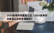 2023高考作文题目汇总（2023高考作文题目汇总及答案解析）