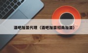 酒吧加盟代理（酒吧加盟招商加盟）