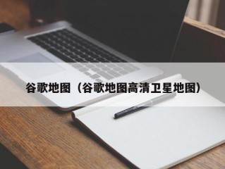 谷歌地图（谷歌地图高清卫星地图）