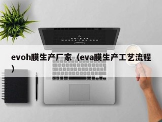 evoh膜生产厂家（eva膜生产工艺流程）