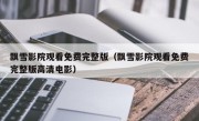 飘雪影院观看免费完整版（飘雪影院观看免费完整版高清电影）