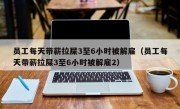 员工每天带薪拉屎3至6小时被解雇（员工每天带薪拉屎3至6小时被解雇2）