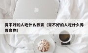 胃不好的人吃什么养胃（胃不好的人吃什么养胃食物）