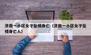 济南一小区女子坠楼身亡（济南一小区女子坠楼身亡人）