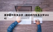 属羊的今年多少岁（属蛇的今年多少岁2024）