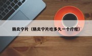 肠炎宁片（肠炎宁片吃多久一个疗程）