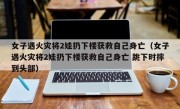 女子遇火灾将2娃扔下楼获救自己身亡（女子遇火灾将2娃扔下楼获救自己身亡 跳下时摔到头部）