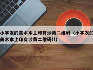 小学发的美术本上印有涉黄二维码（小学发的美术本上印有涉黄二维码!!）