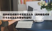 因网赌造成银行卡冻结怎么办（因网赌造成银行卡冻结怎么办要被拘留吗）