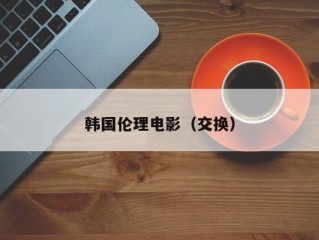 韩国伦理电影（交换）