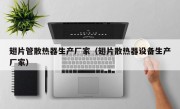 翅片管散热器生产厂家（翅片散热器设备生产厂家）