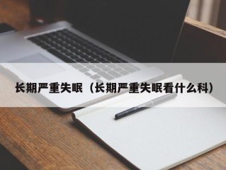 长期严重失眠（长期严重失眠看什么科）