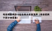 母亲绑着两孩子轻生男方家属发声（母亲把两个孩子锁家里）
