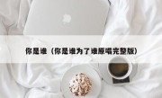 你是谁（你是谁为了谁原唱完整版）