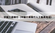 中国工商银行（中国工商银行人工服务电话）