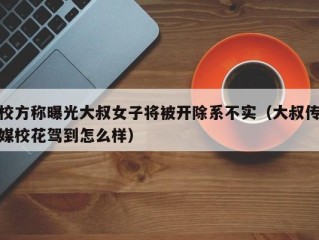 校方称曝光大叔女子将被开除系不实（大叔传媒校花驾到怎么样）