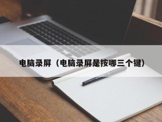 电脑录屏（电脑录屏是按哪三个键）