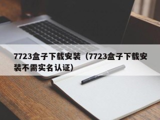 7723盒子下载安装（7723盒子下载安装不需实名认证）
