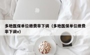 多地医保单位缴费率下调（多地医保单位缴费率下调v）