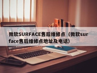 微软SURFACE售后维修点（微软surface售后维修点地址及电话）