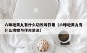 六味地黄丸有什么功效与作用（六味地黄丸有什么功效与作用禁忌）